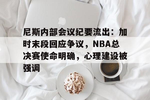 TianBo Sports包含尼斯内部会议纪要流出：加时末段回应争议，NBA总决赛使命明确，心理建设被强调的词条